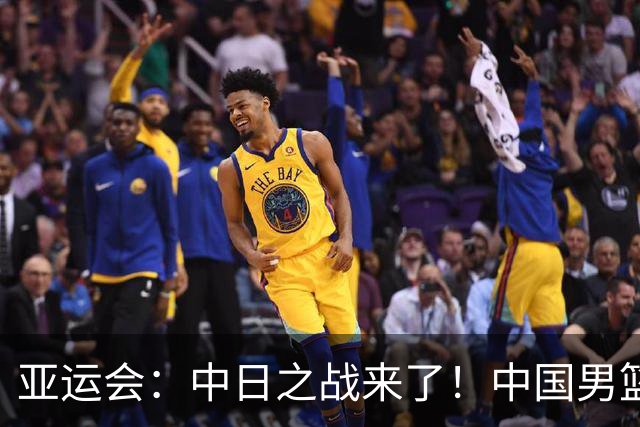 亚运会：中日之战来了！中国男篮半决赛对阵日本队，时间定在918