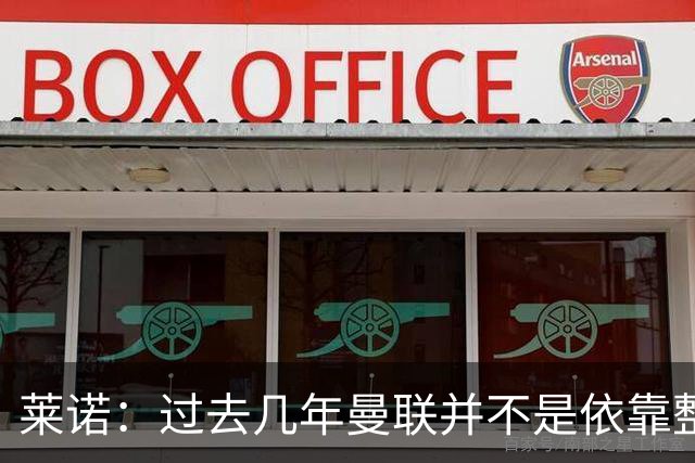 莱诺：过去几年曼联并不是依靠整体取胜，他们球员的个人实力很强